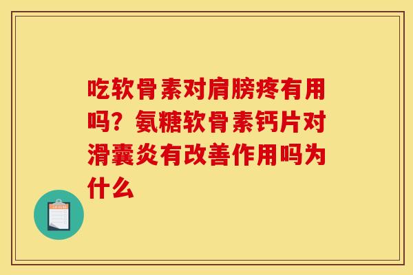 吃软骨素对肩膀疼有用吗？氨糖软骨素钙片对滑囊炎有改善作用吗为什么