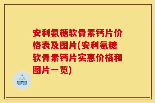 安利氨糖软骨素钙片价格表及图片(安利氨糖软骨素钙片实惠价格和图片一览)