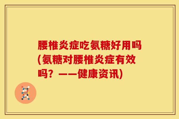 腰椎炎症吃氨糖好用吗(氨糖对腰椎炎症有效吗？——健康资讯)