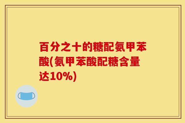 百分之十的糖配氨甲苯酸(氨甲苯酸配糖含量达10%)