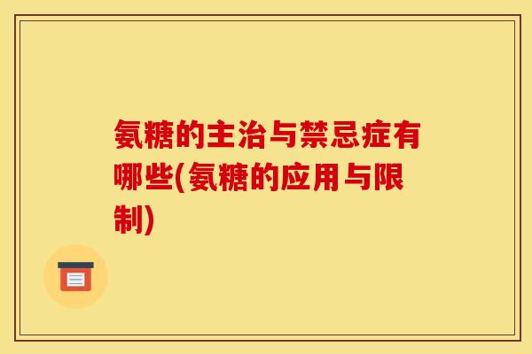 氨糖的主治与禁忌症有哪些(氨糖的应用与限制)