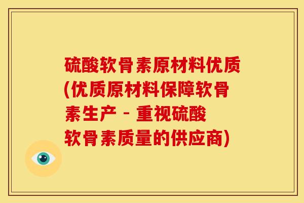 硫酸软骨素原材料优质(优质原材料保障软骨素生产 - 重视硫酸软骨素质量的供应商)