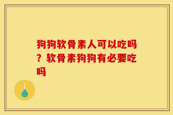 狗狗软骨素人可以吃吗？软骨素狗狗有必要吃吗