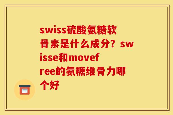 swiss硫酸氨糖软骨素是什么成分？swisse和movefree的氨糖维骨力哪个好