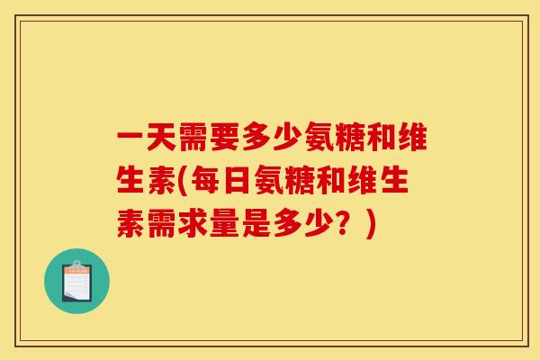 一天需要多少氨糖和维生素(每日氨糖和维生素需求量是多少？)