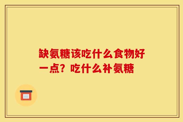 缺氨糖该吃什么食物好一点？吃什么补氨糖