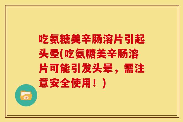 吃氨糖美辛肠溶片引起头晕(吃氨糖美辛肠溶片可能引发头晕，需注意安全使用！)
