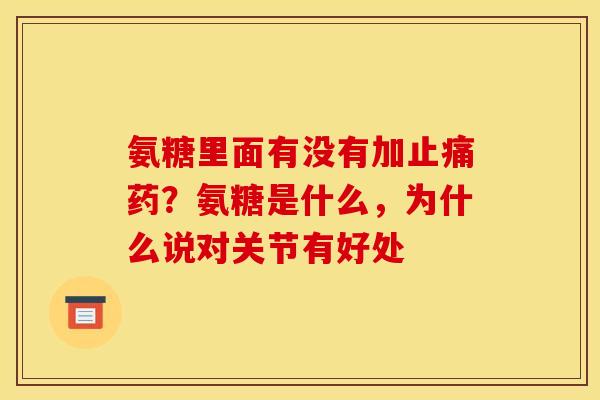 氨糖里面有没有加止痛药？氨糖是什么，为什么说对关节有好处