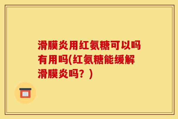 滑膜炎用红氨糖可以吗有用吗(红氨糖能缓解滑膜炎吗？)