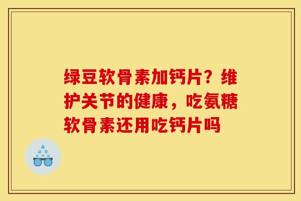 绿豆软骨素加钙片？维护关节的健康，吃氨糖软骨素还用吃钙片吗