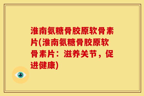淮南氨糖骨胶原软骨素片(淮南氨糖骨胶原软骨素片：滋养关节，促进健康)