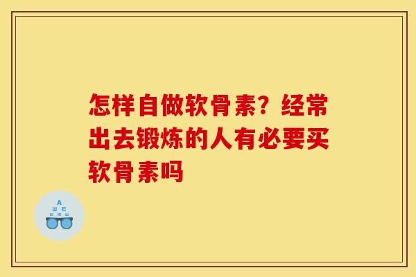 怎样自做软骨素？经常出去锻炼的人有必要买软骨素吗