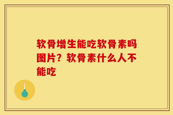 软骨增生能吃软骨素吗图片？软骨素什么人不能吃