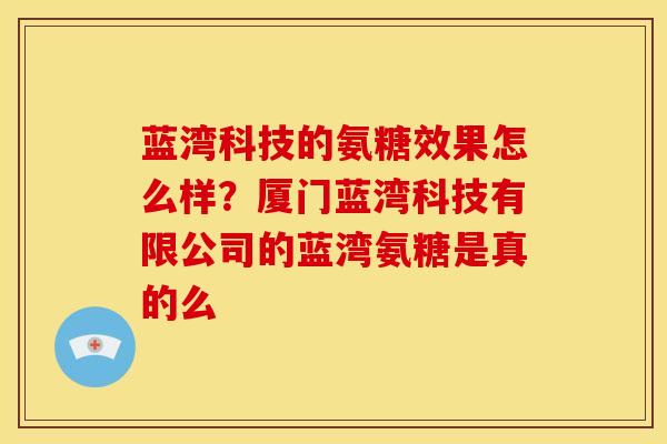 蓝湾科技的氨糖效果怎么样？厦门蓝湾科技有限公司的蓝湾氨糖是真的么