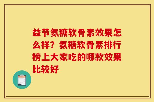 益节氨糖软骨素效果怎么样？氨糖软骨素排行榜上大家吃的哪款效果比较好