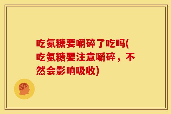 吃氨糖要嚼碎了吃吗(吃氨糖要注意嚼碎，不然会影响吸收)