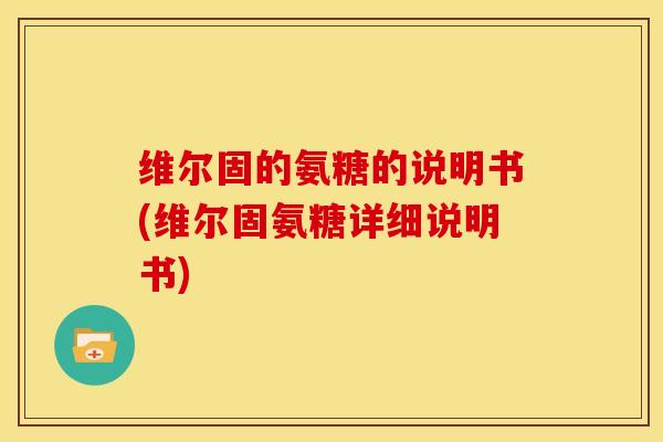 维尔固的氨糖的说明书(维尔固氨糖详细说明书)