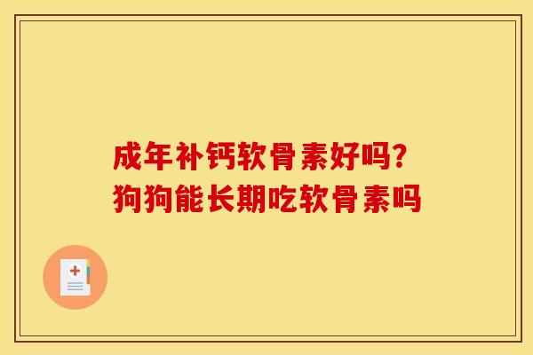 成年补钙软骨素好吗？狗狗能长期吃软骨素吗
