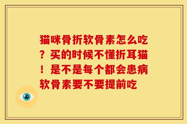 猫咪骨折软骨素怎么吃？买的时候不懂折耳猫！是不是每个都会患病软骨素要不要提前吃