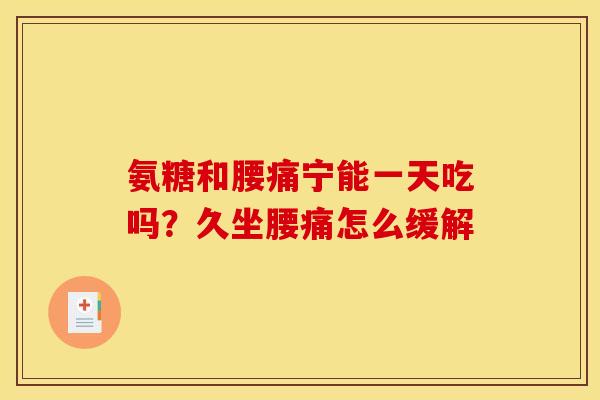 氨糖和腰痛宁能一天吃吗？久坐腰痛怎么缓解