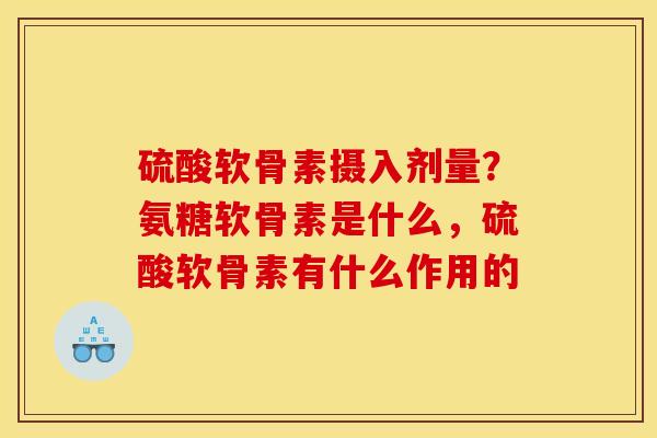 硫酸软骨素摄入剂量？氨糖软骨素是什么，硫酸软骨素有什么作用的