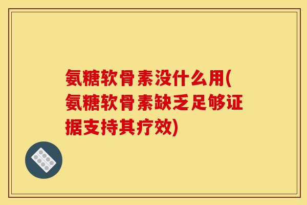 氨糖软骨素没什么用(氨糖软骨素缺乏足够证据支持其疗效)