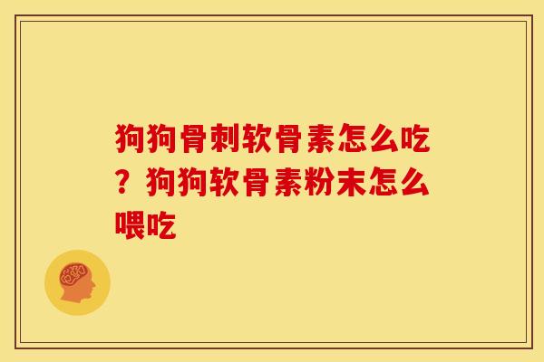 狗狗骨刺软骨素怎么吃？狗狗软骨素粉末怎么喂吃