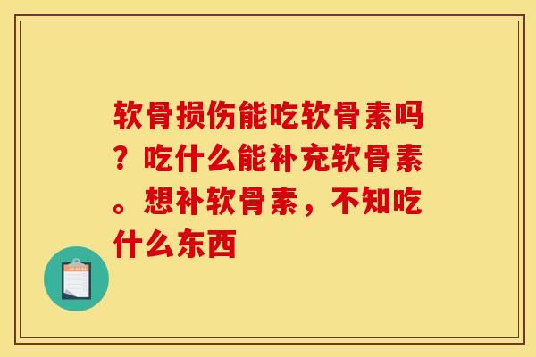 软骨损伤能吃软骨素吗？吃什么能补充软骨素。想补软骨素，不知吃什么东西