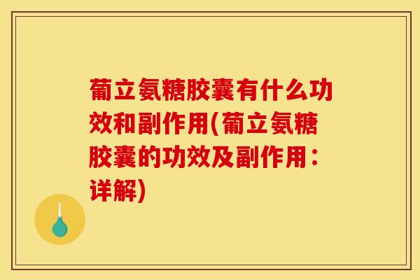 葡立氨糖胶囊有什么功效和副作用(葡立氨糖胶囊的功效及副作用：详解)