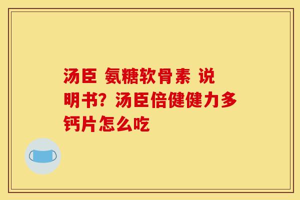 汤臣 氨糖软骨素 说明书？汤臣倍健健力多钙片怎么吃