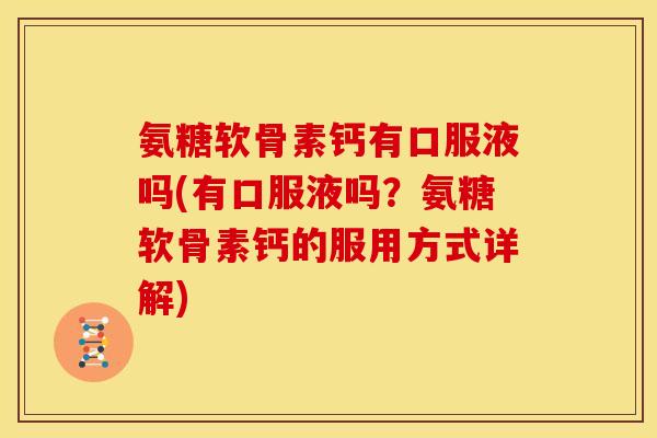 氨糖软骨素钙有口服液吗(有口服液吗？氨糖软骨素钙的服用方式详解)
