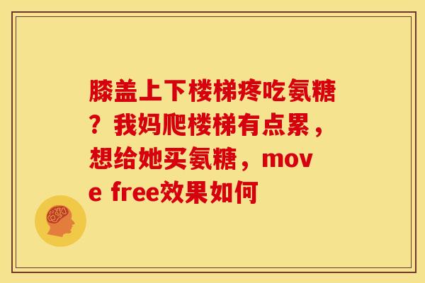 膝盖上下楼梯疼吃氨糖？我妈爬楼梯有点累，想给她买氨糖，move free效果如何
