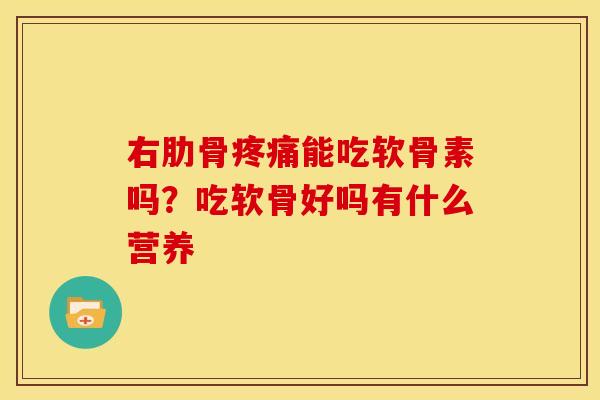 右肋骨疼痛能吃软骨素吗？吃软骨好吗有什么营养