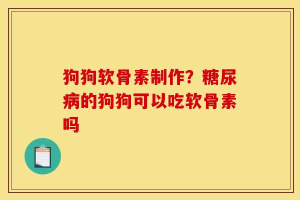 狗狗软骨素制作？糖尿病的狗狗可以吃软骨素吗