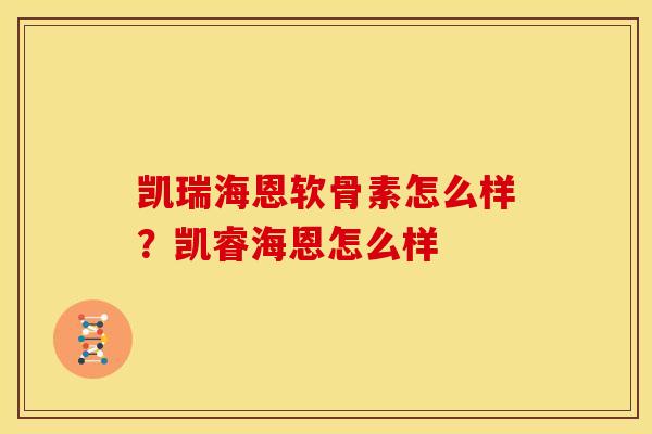 凯瑞海恩软骨素怎么样？凯睿海恩怎么样