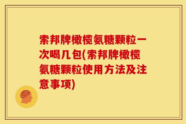 索邦牌橄榄氨糖颗粒一次喝几包(索邦牌橄榄氨糖颗粒使用方法及注意事项)