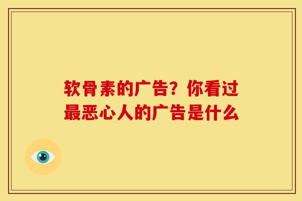 软骨素的广告？你看过最恶心人的广告是什么