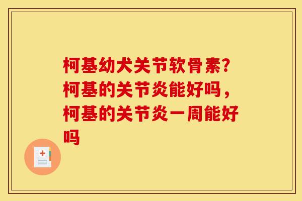 柯基幼犬关节软骨素？柯基的关节炎能好吗，柯基的关节炎一周能好吗