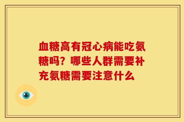 血糖高有冠心病能吃氨糖吗？哪些人群需要补充氨糖需要注意什么
