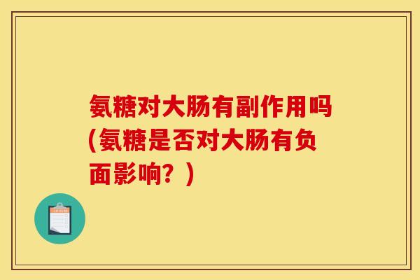 氨糖对大肠有副作用吗(氨糖是否对大肠有负面影响？)