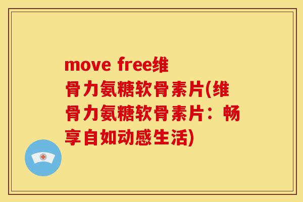 move free维骨力氨糖软骨素片(维骨力氨糖软骨素片：畅享自如动感生活)