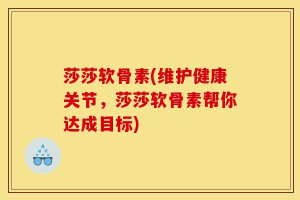 莎莎软骨素(维护健康关节，莎莎软骨素帮你达成目标)