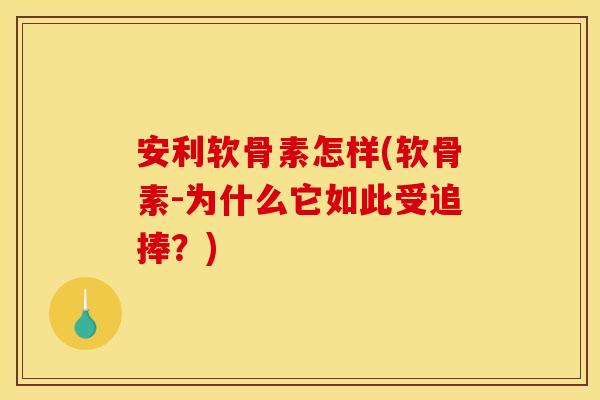 安利软骨素怎样(软骨素-为什么它如此受追捧？)