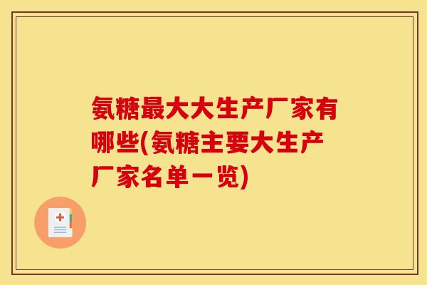 氨糖最大大生产厂家有哪些(氨糖主要大生产厂家名单一览)