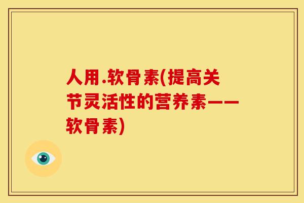 人用.软骨素(提高关节灵活性的营养素——软骨素)