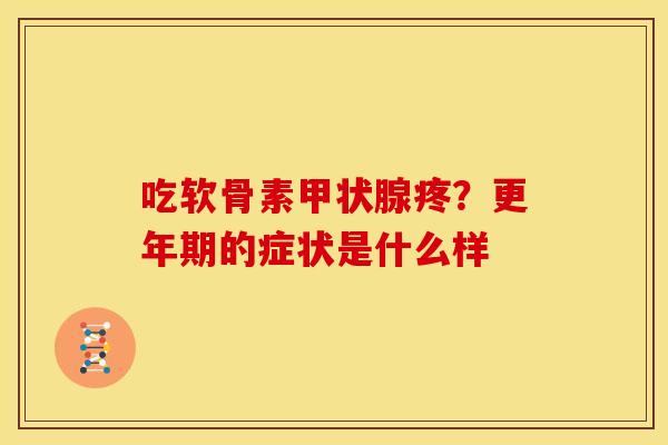 吃软骨素甲状腺疼？更年期的症状是什么样
