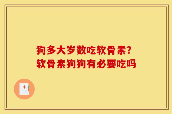狗多大岁数吃软骨素？软骨素狗狗有必要吃吗