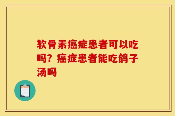 软骨素癌症患者可以吃吗？癌症患者能吃鸽子汤吗