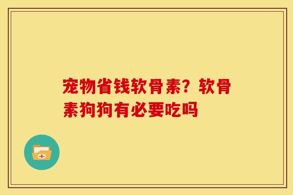 宠物省钱软骨素？软骨素狗狗有必要吃吗