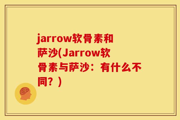 jarrow软骨素和萨沙(Jarrow软骨素与萨沙：有什么不同？)